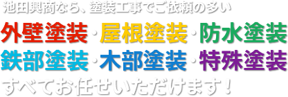 池田興商なら、塗装工事でご依頼の多い外壁塗装・屋根塗装・防水塗装・鉄部塗装・木部塗装・その他塗装すべてお任せいただけます！